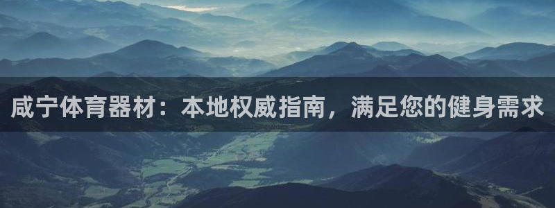 富联娱乐登录地址查询：咸宁体育器材：本地权威指南，满
