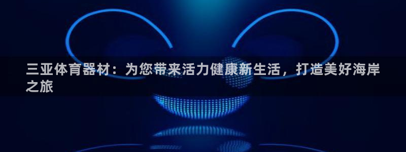 富联娱乐平台开户流程视频：三亚体育器材：为您带来活力