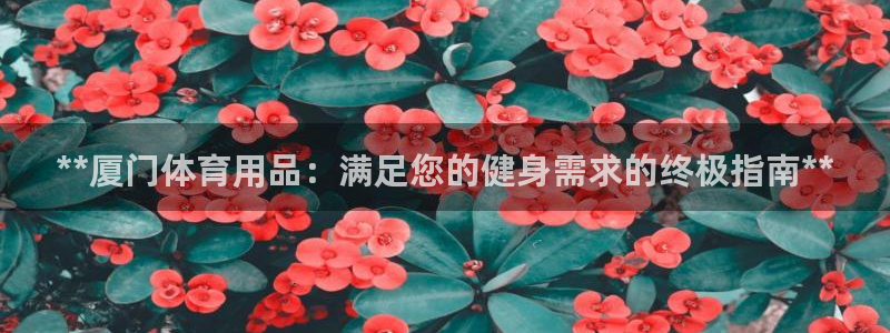 富联娱乐下载官网：**厦门体育用品：满足您的健身需求