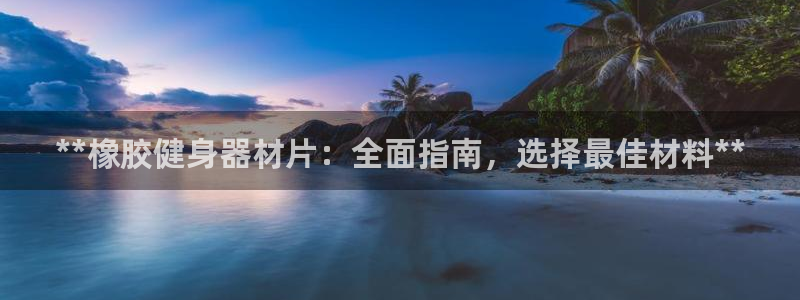 富联娱乐护7O777：**橡胶健身器材片：全面指南，