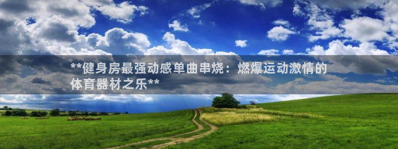 富联平台是什么：**健身房最强动感单曲串烧：燃爆运动