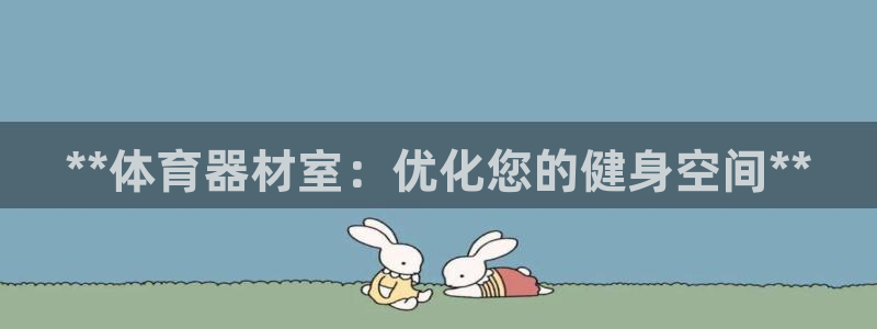 富联平台网站是什么：**体育器材室：优化您的健身空间