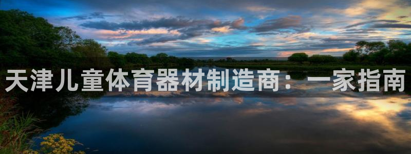 富联平台客 37oo735：天津儿童体育器材制造商：