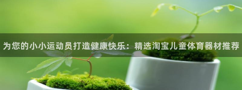 富联官方网站首页入口网址：为您的小小运动员打造健康快