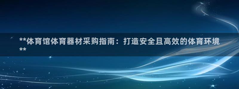 富联平台社7O777：**体育馆体育器材采购指南：打
