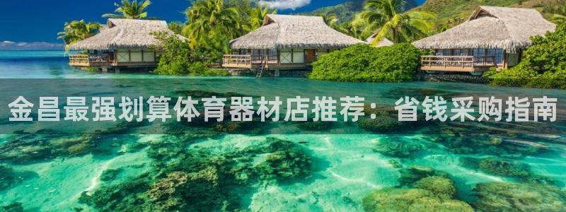 富联官方网站：金昌最强划算体育器材店推荐：省钱采购指
