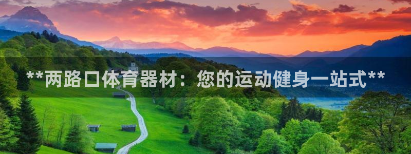 富联平台注册登录不了：**两路口体育器材：您的运动健