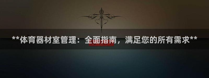 富联平台结7O777：**体育器材室管理：全面指南，