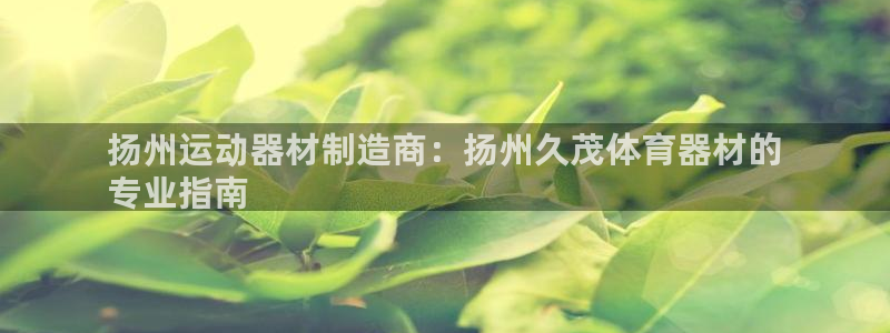 富联娱乐正规吗可靠吗：扬州运动器材制造商：扬州久茂体