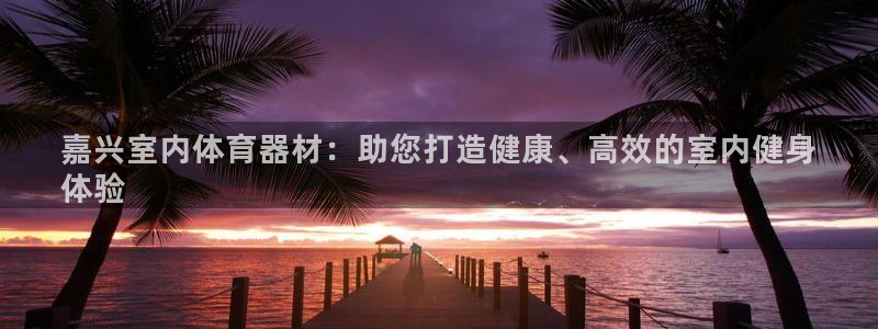 富联平台推荐 37oo735：嘉兴室内体育器材：助您