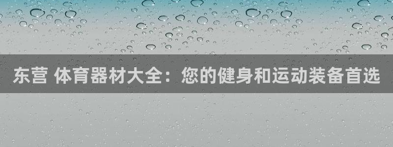 富联平台官网登录入口：东营 体育器材大全：您的健身和
