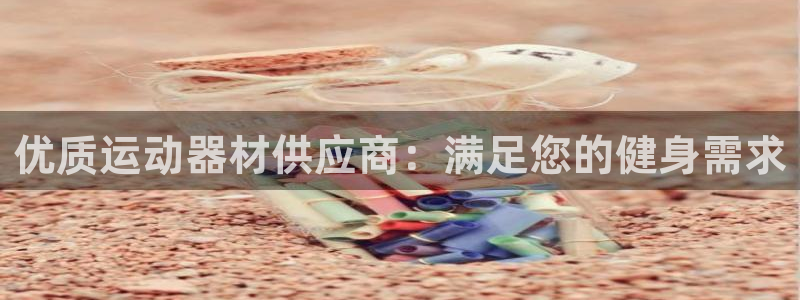 富联官方网站入口网址是多少：优质运动器材供应商：满足