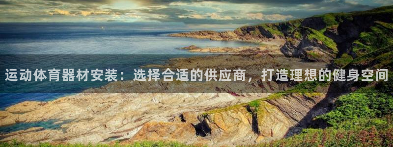 富联娱乐登录注册账号：运动体育器材安装：选择合适的供