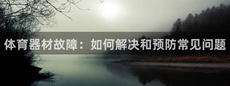 富联娱乐测速怎么样：体育器材故障：如何解决和预防常见