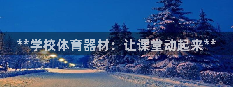 富联平台注册登录不了：**学校体育器材：让课堂动起来