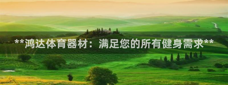 富联丰地产怎么样：**鸿达体育器材：满足您的所有健身