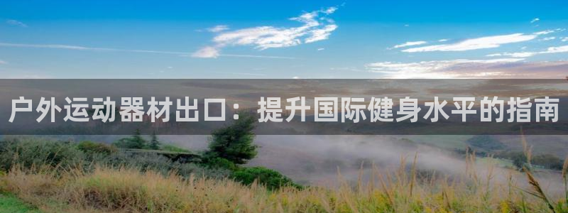 富联通讯简介：户外运动器材出口：提升国际健身水平的指