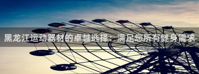 富联平台开户佣金多少：黑龙江运动器材的卓越选择：满足