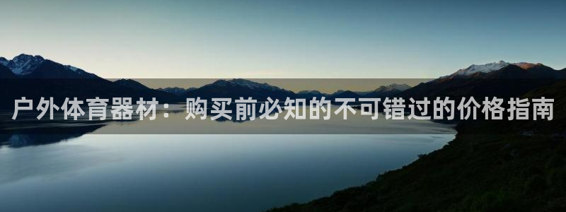 富联平台登录网址查询：户外体育器材：购买前必知的不可