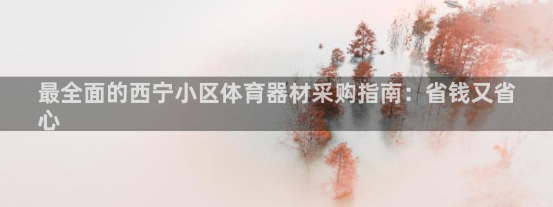 富联官方网站首页登录：最全面的西宁小区体育器材采购指