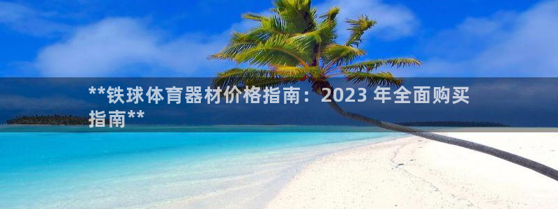 富联平台用户登陆：**铁球体育器材价格指南：2023