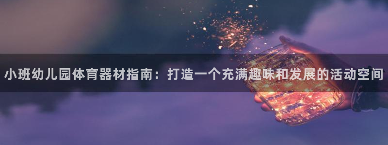 富联食品加工厂：小班幼儿园体育器材指南：打造一个充满