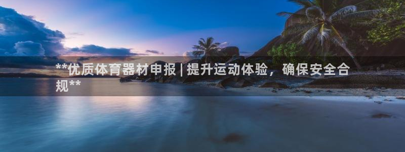 富联娱乐正规吗可信吗：**优质体育器材申报 | 提升