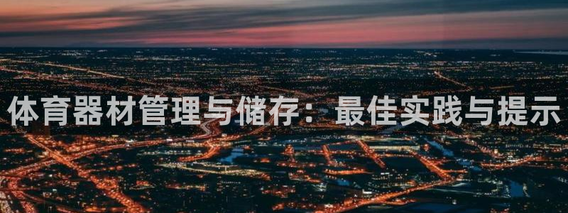 富联娱乐老板是哪里人：体育器材管理与储存：最佳实践与