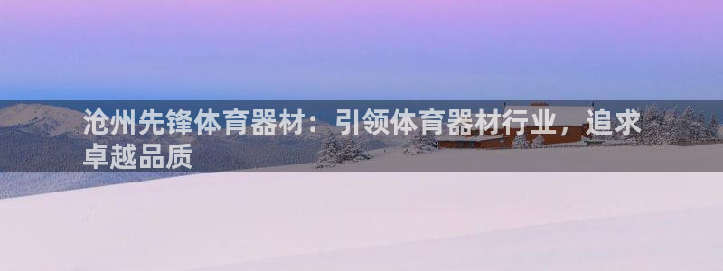 富联平台代理注册要钱吗：沧州先锋体育器材：引领体育器