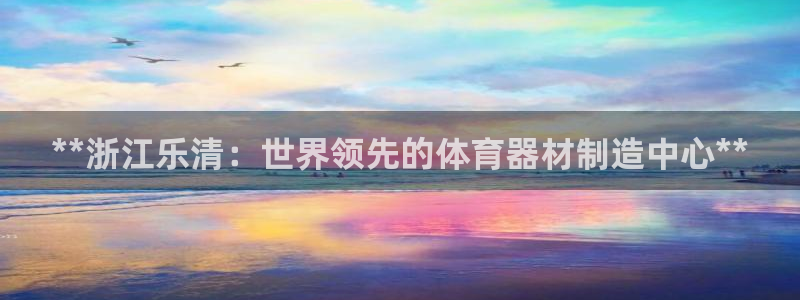 富联平台原 3.7.oo.7.3.5：**浙江乐清：