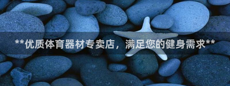 富联娱乐官方网站下载安卓：**优质体育器材专卖店，满