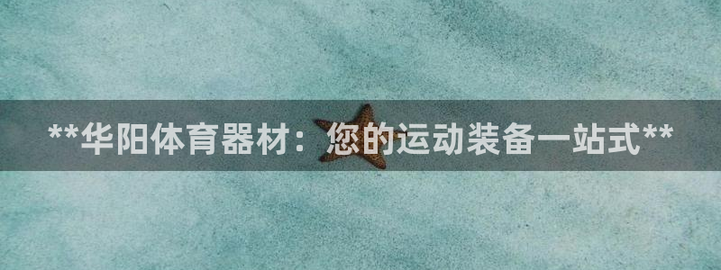 富联娱乐会员多少钱：**华阳体育器材：您的运动装备一