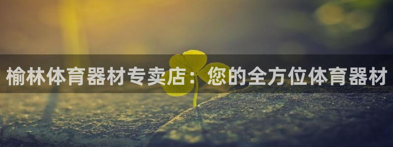 富联平台网站：榆林体育器材专卖店：您的全方位体育器材