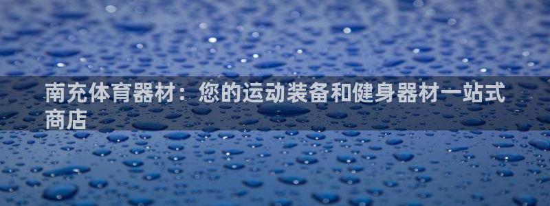 富联平台合 58534I 平台：南充体育器材：您的运