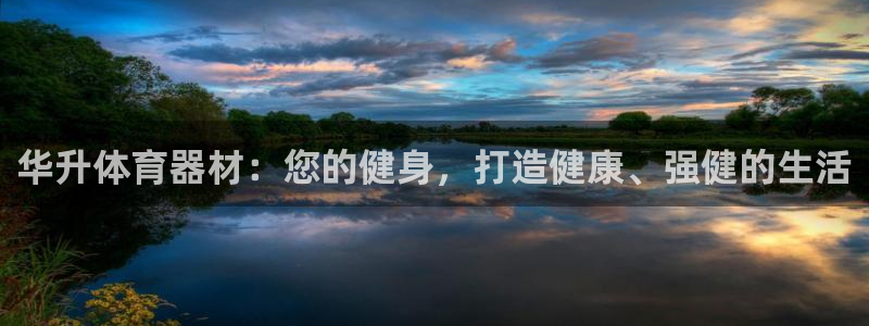 富联娱乐是资金盘吗：华升体育器材：您的健身，打造健康