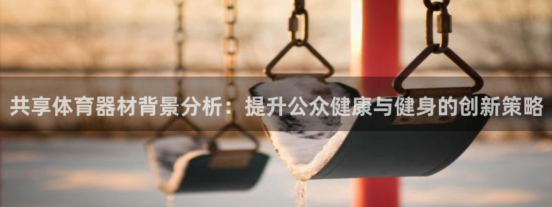 富联是什么意思网络用语：共享体育器材背景分析：提升公