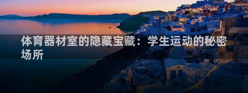 富联娱乐正规吗：体育器材室的隐藏宝藏：学生运动的秘密