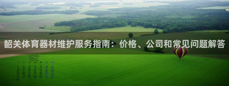 富联平台登录：韶关体育器材维护服务指南：价格、公司和