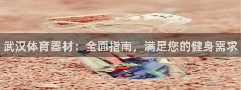 富联平台结7O777：武汉体育器材：全面指南，满足您