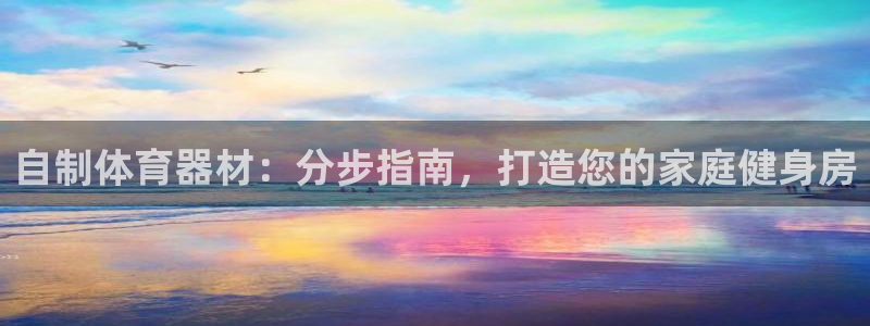 富联官网登录网址：自制体育器材：分步指南，打造您的家