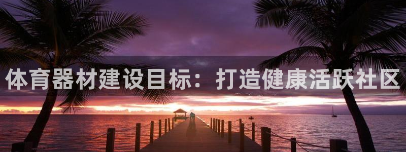 富联平台联 5O6917 富联：体育器材建设目标：打
