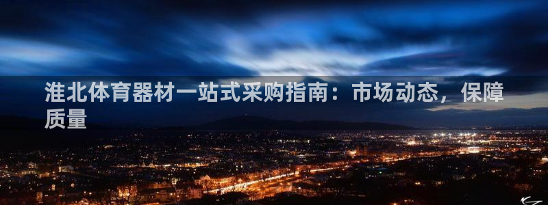 富联平台注册地址在哪里：淮北体育器材一站式采购指南：