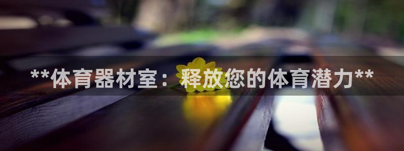 富联平台娱乐：**体育器材室：释放您的体育潜力**