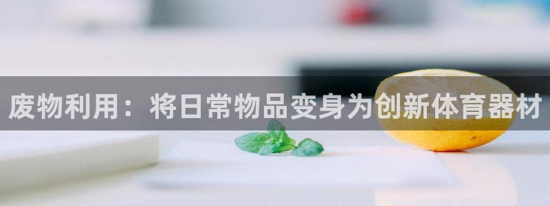 富联平台城7O777：废物利用：将日常物品变身为创新