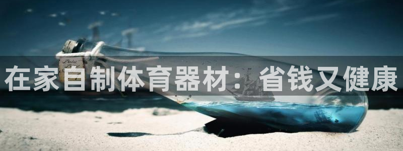 富联平台代理注册要钱吗：在家自制体育器材：省钱又健康