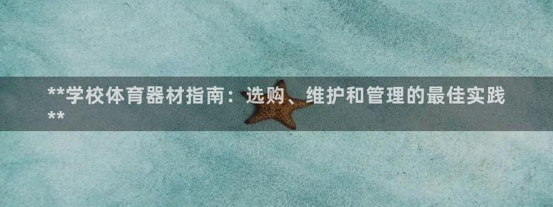 富联平台间7O777：**学校体育器材指南：选购、维