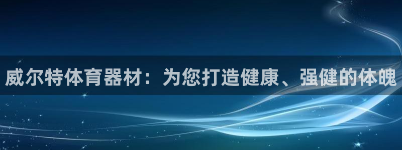 富联平台非7O777：威尔特体育器材：为您打造健康、