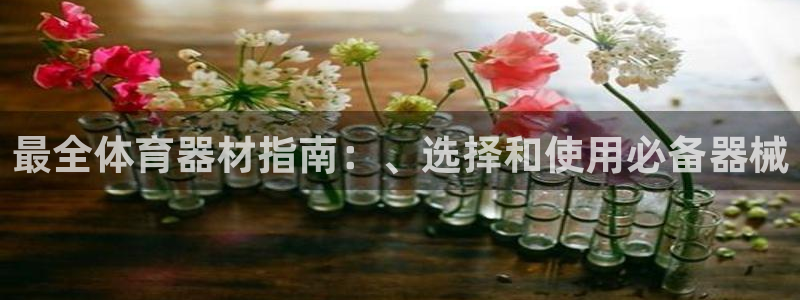 富联平台易 411o31 平台：最全体育器材指南：、