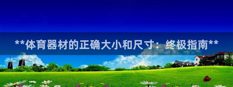 富联平台网站是什么：**体育器材的正确大小和尺寸：终