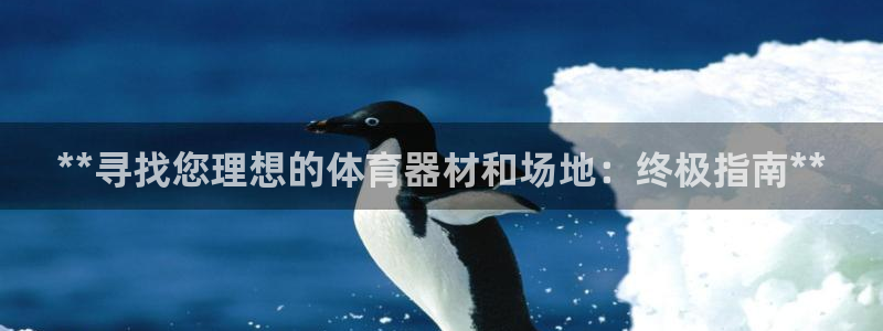 富联娱乐讲7O777：**寻找您理想的体育器材和场地：终极指